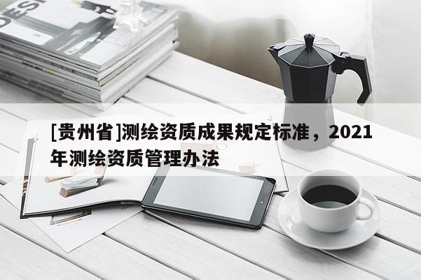 [貴州省]測繪資質成果規定標準，2021年測繪資質管理辦法