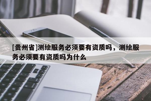 [貴州省]測繪服務必須要有資質嗎，測繪服務必須要有資質嗎為什么