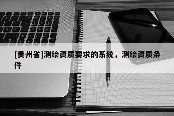 [貴州省]測繪資質要求的系統，測繪資質條件