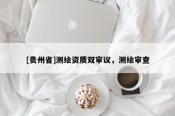 [貴州省]測繪資質雙審議，測繪審查