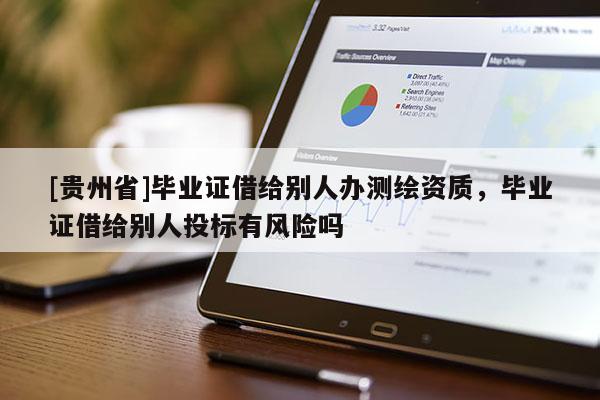 [貴州省]畢業(yè)證借給別人辦測繪資質，畢業(yè)證借給別人投標有風險嗎