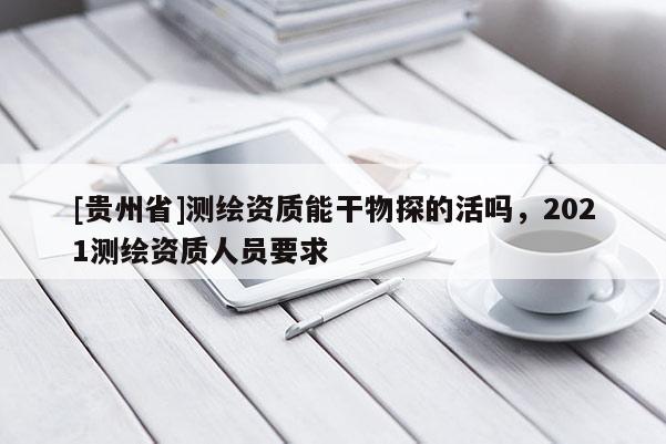 [貴州省]測繪資質能干物探的活嗎，2021測繪資質人員要求