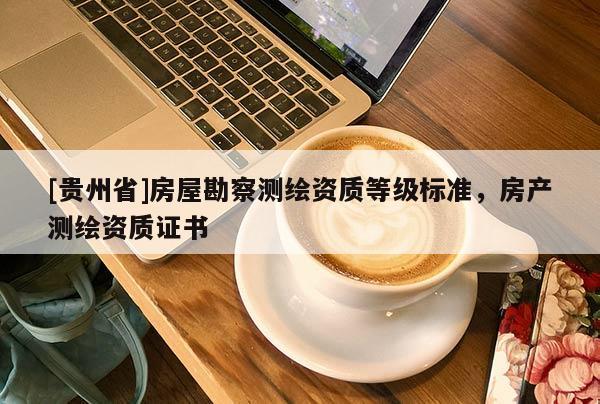 [貴州省]房屋勘察測繪資質等級標準，房產測繪資質證書