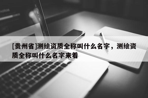[貴州省]測繪資質全稱叫什么名字，測繪資質全稱叫什么名字來著