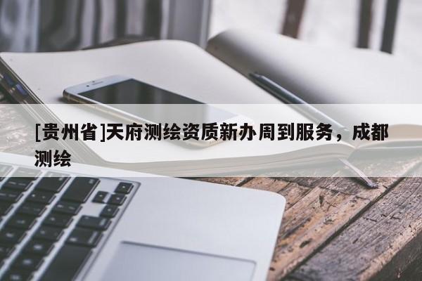 [貴州省]天府測繪資質(zhì)新辦周到服務(wù)，成都測繪