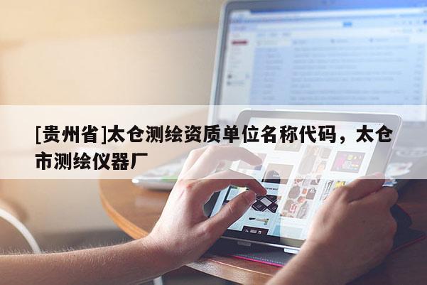[貴州省]太倉(cāng)測(cè)繪資質(zhì)單位名稱(chēng)代碼，太倉(cāng)市測(cè)繪儀器廠