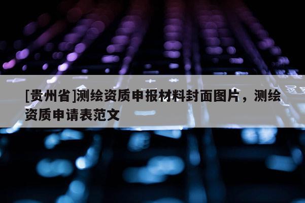 [貴州省]測繪資質申報材料封面圖片，測繪資質申請表范文