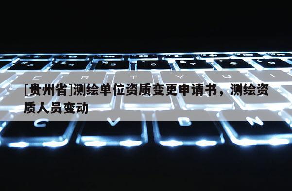 [貴州省]測繪單位資質變更申請書，測繪資質人員變動