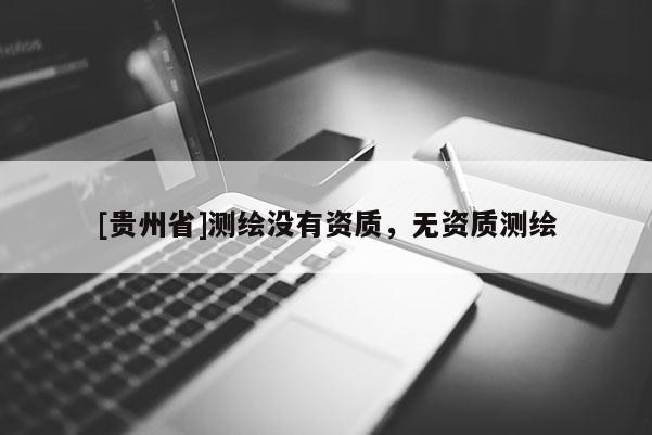 [貴州省]測繪沒有資質，無資質測繪