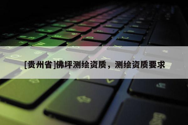 [貴州省]佛坪測繪資質，測繪資質要求