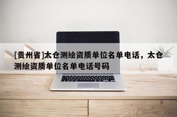 [貴州省]太倉測繪資質單位名單電話，太倉測繪資質單位名單電話號碼