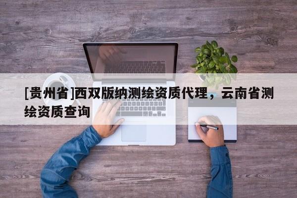 [貴州省]西雙版納測繪資質(zhì)代理，云南省測繪資質(zhì)查詢