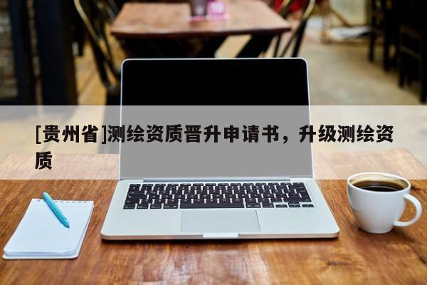 [貴州省]測繪資質晉升申請書，升級測繪資質