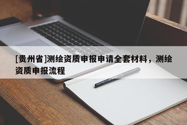 [貴州省]測繪資質申報申請全套材料，測繪資質申報流程