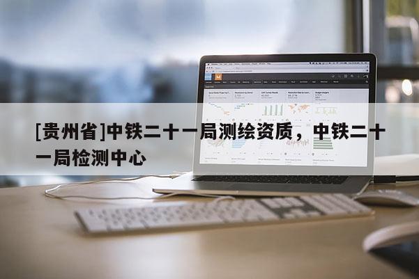 [貴州省]中鐵二十一局測繪資質，中鐵二十一局檢測中心
