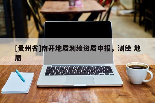 [貴州省]南開地質測繪資質申報，測繪 地質