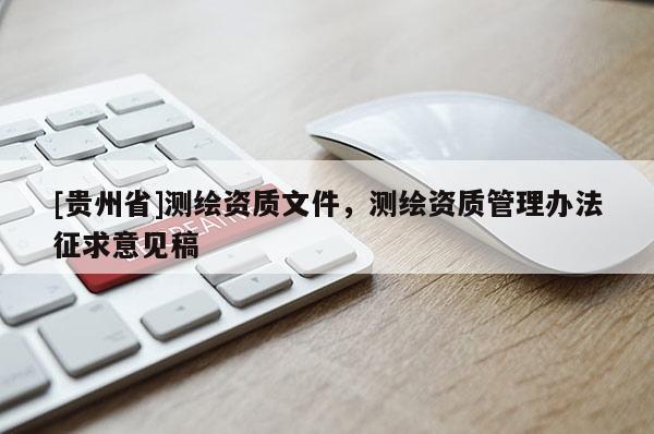 [貴州省]測(cè)繪資質(zhì)文件，測(cè)繪資質(zhì)管理辦法征求意見稿