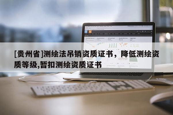 [貴州省]測繪法吊銷資質證書，降低測繪資質等級,暫扣測繪資質證書