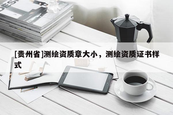 [貴州省]測繪資質章大小，測繪資質證書樣式