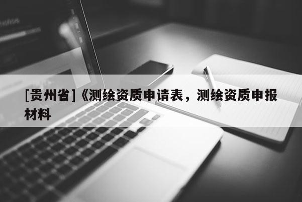 [貴州省]《測繪資質申請表，測繪資質申報材料