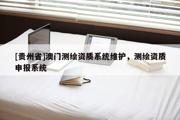 [貴州省]澳門(mén)測(cè)繪資質(zhì)系統(tǒng)維護(hù)，測(cè)繪資質(zhì)申報(bào)系統(tǒng)