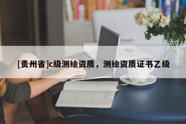 [貴州省]c級(jí)測(cè)繪資質(zhì)，測(cè)繪資質(zhì)證書乙級(jí)