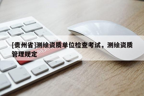 [貴州省]測繪資質單位檢查考試，測繪資質管理規定