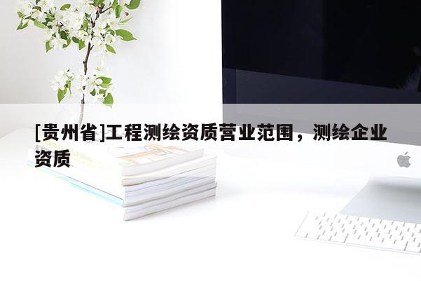 [貴州省]工程測繪資質營業范圍，測繪企業資質
