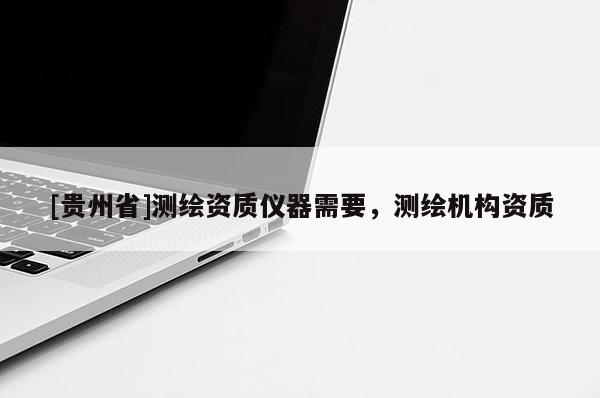 [貴州省]測繪資質儀器需要，測繪機構資質
