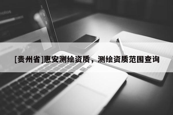 [貴州省]惠安測繪資質(zhì)，測繪資質(zhì)范圍查詢