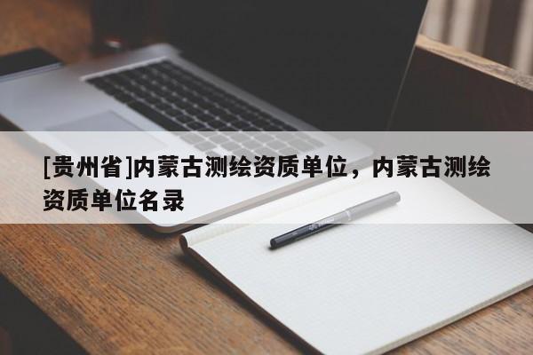 [貴州省]內(nèi)蒙古測繪資質(zhì)單位，內(nèi)蒙古測繪資質(zhì)單位名錄