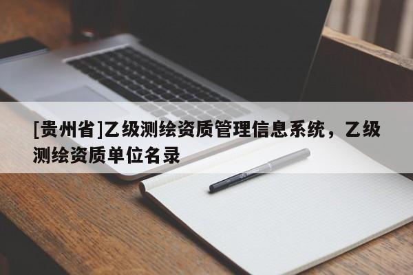 [貴州省]乙級(jí)測(cè)繪資質(zhì)管理信息系統(tǒng)，乙級(jí)測(cè)繪資質(zhì)單位名錄