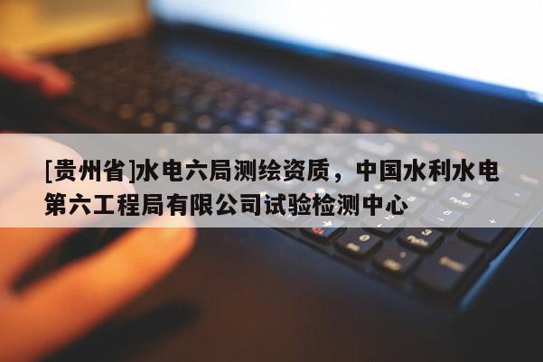 [貴州省]水電六局測繪資質(zhì)，中國水利水電第六工程局有限公司試驗檢測中心