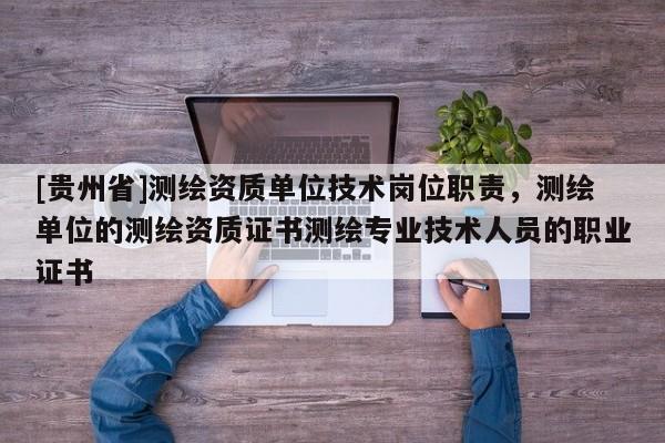 [貴州省]測繪資質單位技術崗位職責，測繪單位的測繪資質證書測繪專業技術人員的職業證書