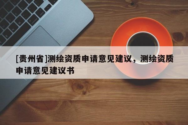 [貴州省]測繪資質申請意見建議，測繪資質申請意見建議書