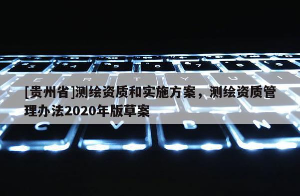 [貴州省]測繪資質和實施方案，測繪資質管理辦法2020年版草案