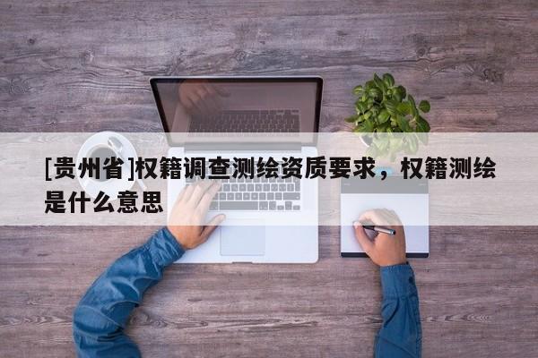 [貴州省]權籍調查測繪資質要求，權籍測繪是什么意思