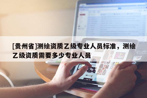 [貴州省]測繪資質乙級專業人員標準，測繪乙級資質需要多少專業人員