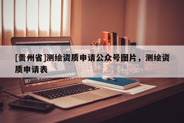 [貴州省]測繪資質申請公眾號圖片，測繪資質申請表