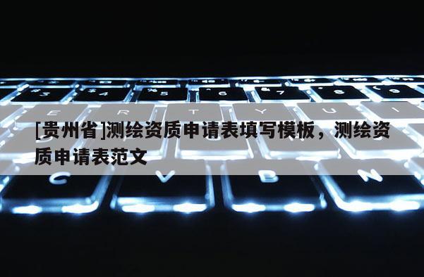 [貴州省]測繪資質(zhì)申請表填寫模板，測繪資質(zhì)申請表范文