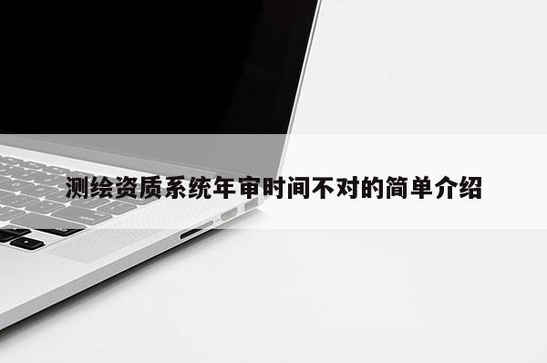 測繪資質系統年審時間不對的簡單介紹
