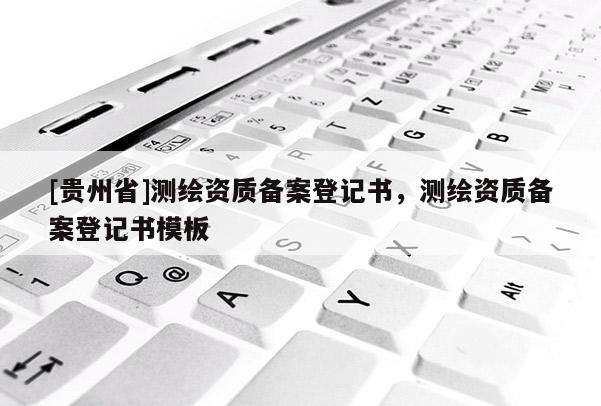 [貴州省]測繪資質備案登記書，測繪資質備案登記書模板