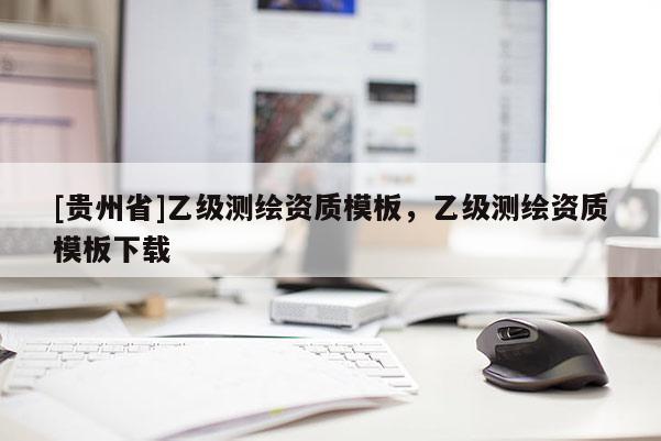 [貴州省]乙級測繪資質模板，乙級測繪資質模板下載