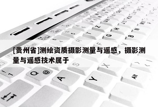 [貴州省]測繪資質攝影測量與遙感，攝影測量與遙感技術屬于