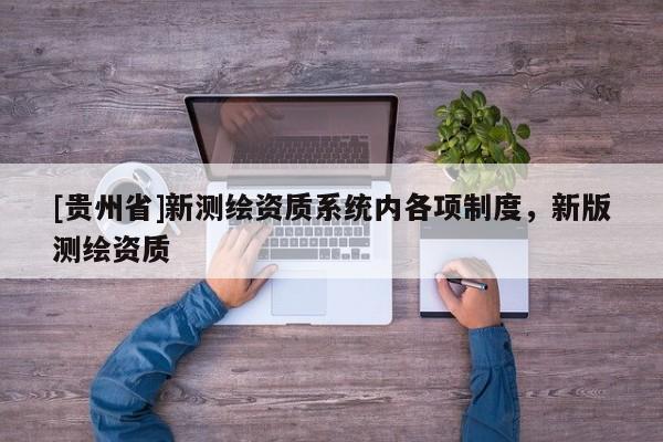 [貴州省]新測繪資質系統內各項制度，新版測繪資質