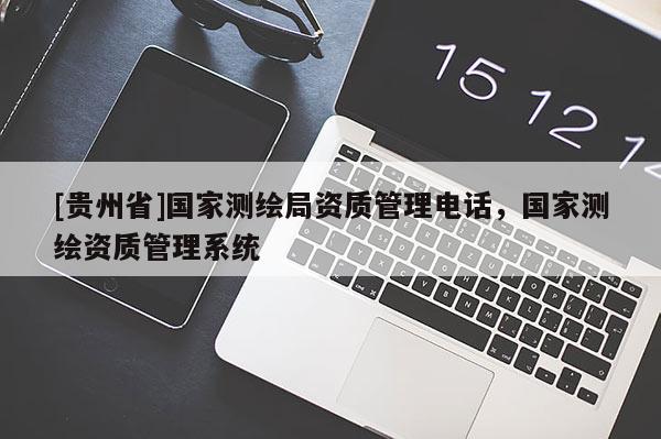 [貴州省]國家測繪局資質管理電話，國家測繪資質管理系統