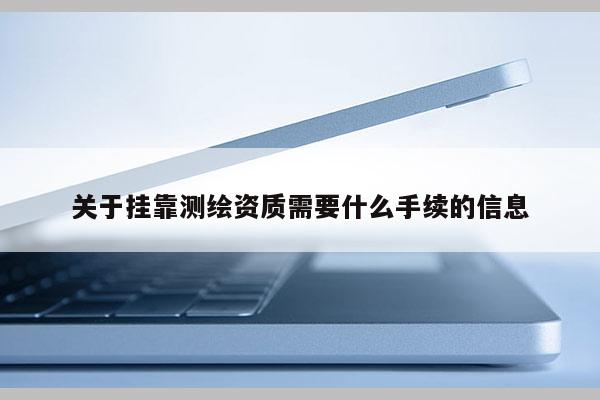 關于掛靠測繪資質需要什么手續的信息