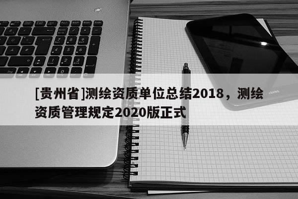 [貴州省]測繪資質單位總結2018，測繪資質管理規定2020版正式