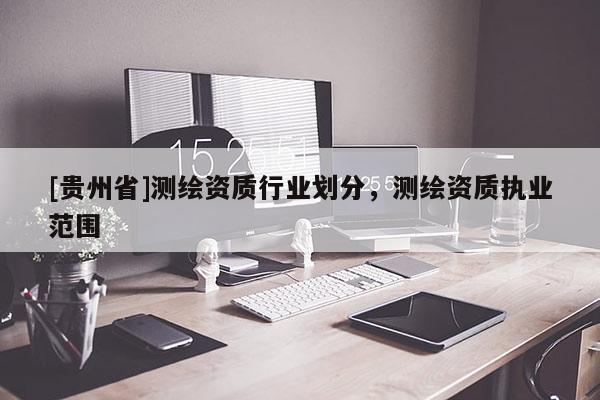 [貴州省]測繪資質行業劃分，測繪資質執業范圍