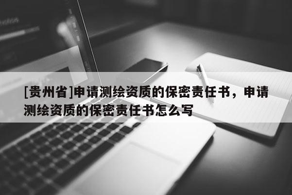 [貴州省]申請測繪資質(zhì)的保密責(zé)任書，申請測繪資質(zhì)的保密責(zé)任書怎么寫